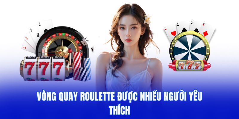 Vòng quay Roulette được nhiều người yêu thích