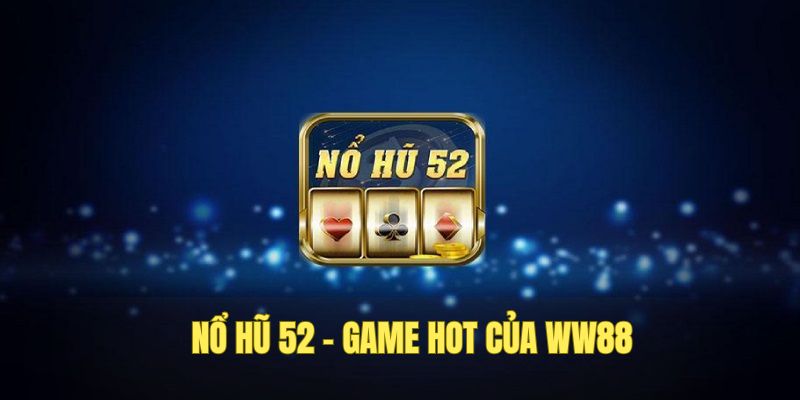Nổ hũ 52 tại WW88 - đồ họa đẹp mắt nhiều tính năng hot