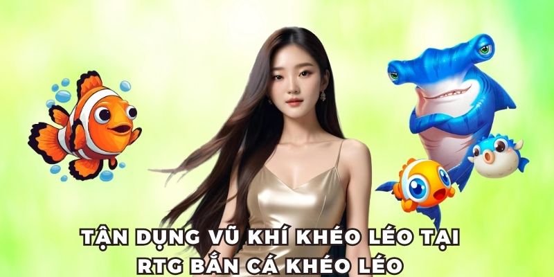 Tận dụng kho vũ khí RTG bắn cá khéo léo